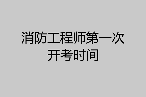 消防工程师第一次开考时间
