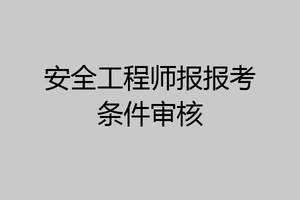 安全工程师报报考条件审核