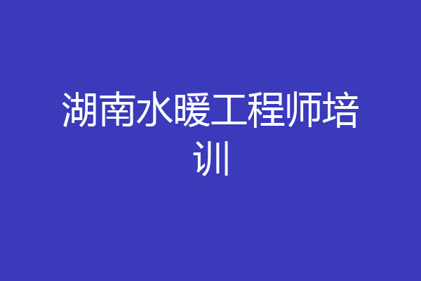 湖南水暖工程师培训