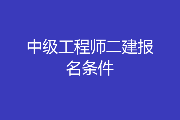 中级工程师二建报名条件