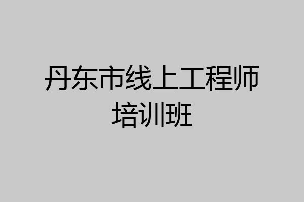 丹东市线上工程师培训班