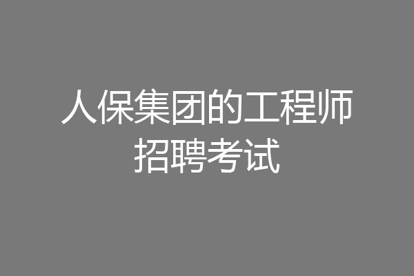 人保集团的工程师招聘考试