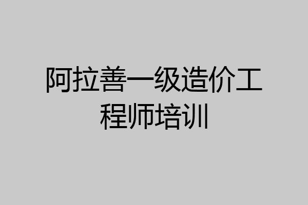 阿拉善一级造价工程师培训