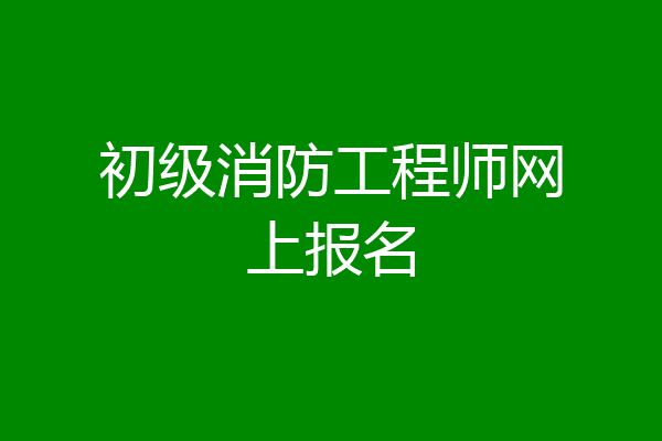 初级消防工程师网上报名