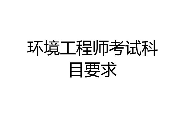 环境工程师考试科目要求