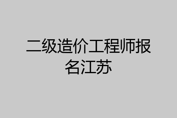 二级造价工程师报名江苏