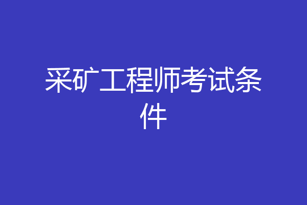 采矿工程师考试条件