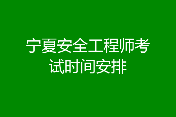 宁夏安全工程师考试时间安排