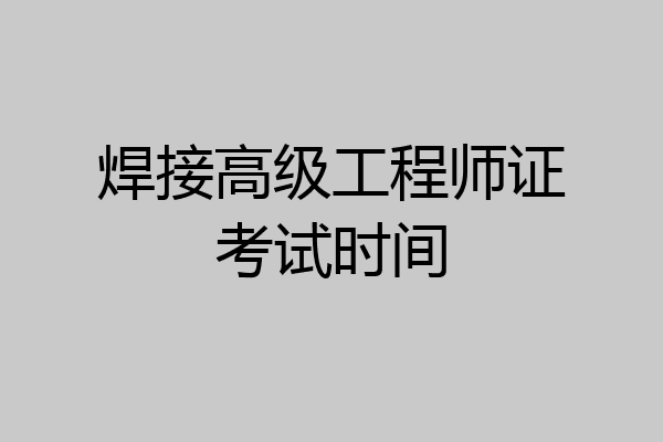 焊接高级工程师证考试时间