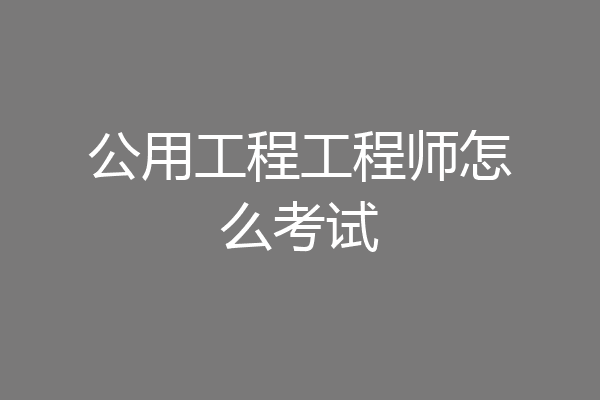 公用工程工程师怎么考试
