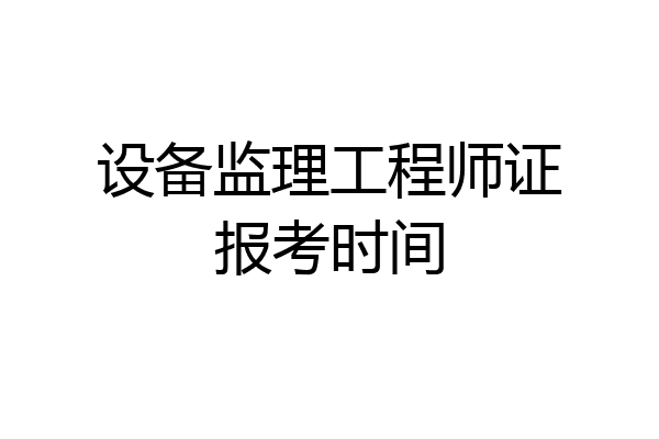 设备监理工程师证报考时间