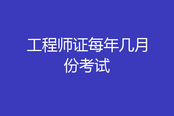 工程师证每年几月份考试