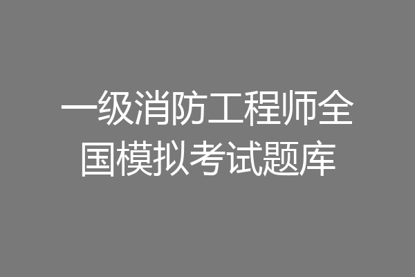一级消防工程师全国模拟考试题库