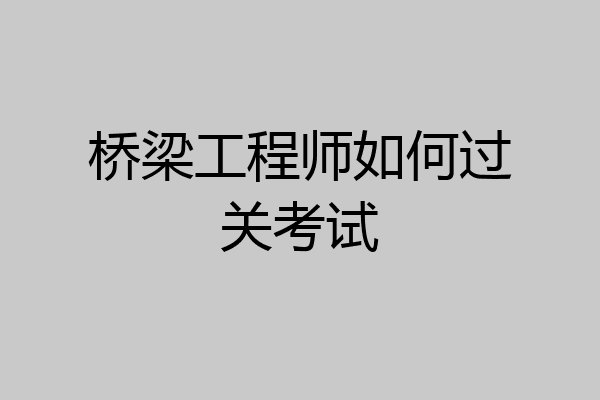 桥梁工程师如何过关考试