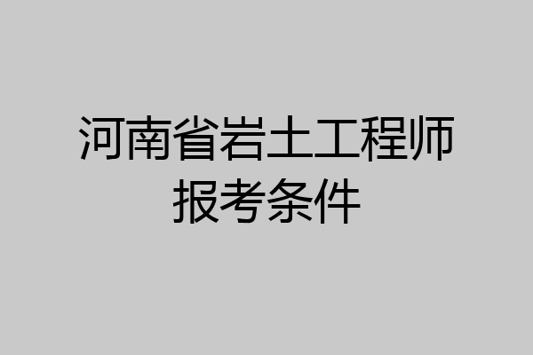 河南省岩土工程师报考条件
