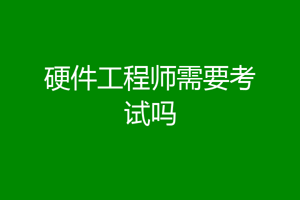 硬件工程师需要考试吗