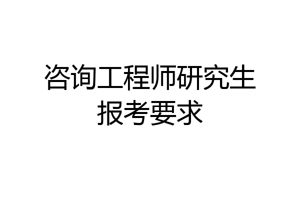 咨询工程师研究生报考要求