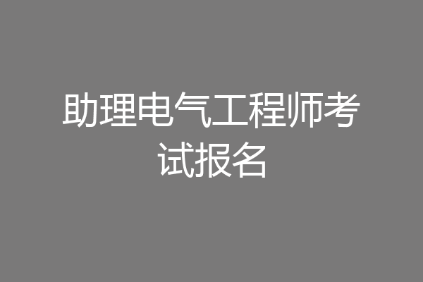 助理电气工程师考试报名