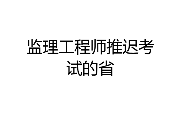 监理工程师推迟考试的省