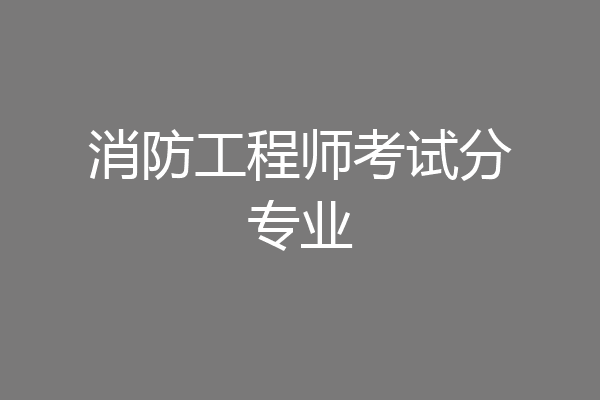 消防工程师考试分专业