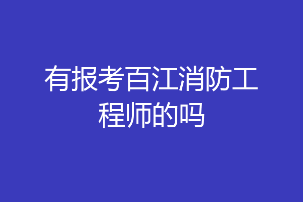 有报考百江消防工程师的吗