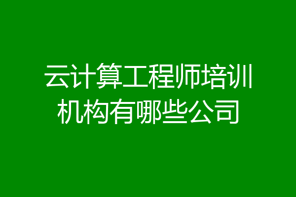 云计算工程师培训机构有哪些公司