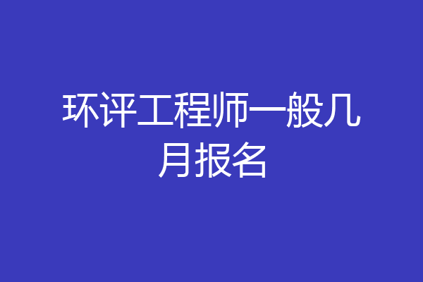 环评工程师一般几月报名