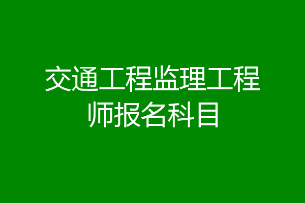 交通工程监理工程师报名科目
