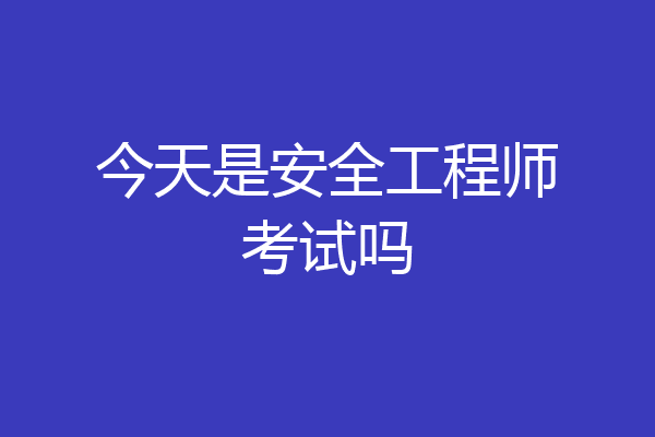 今天是安全工程师考试吗