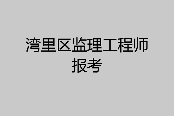 湾里区监理工程师报考
