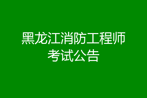 黑龙江消防工程师考试公告