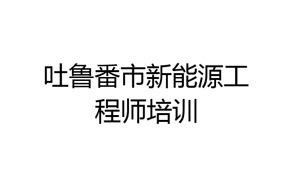 吐鲁番市新能源工程师培训
