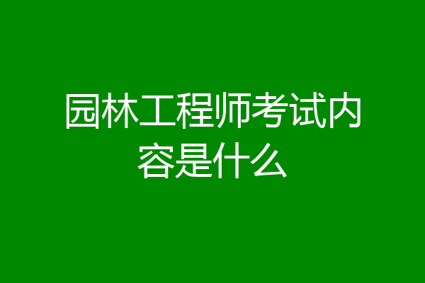 园林工程师考试内容是什么