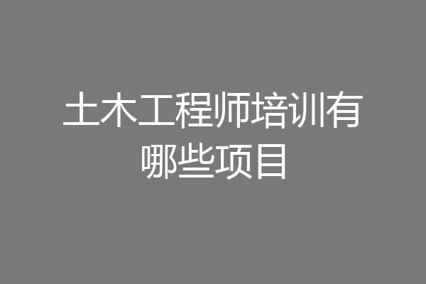 土木工程师培训有哪些项目