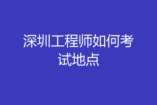 深圳工程师如何考试地点