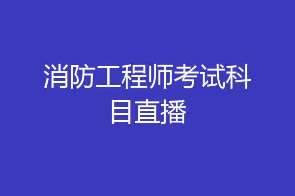 消防工程师考试科目直播