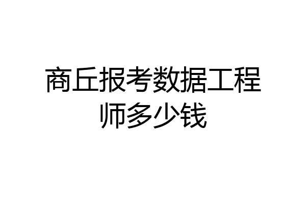 商丘报考数据工程师多少钱