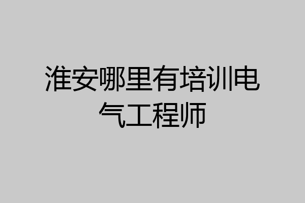 淮安哪里有培训电气工程师
