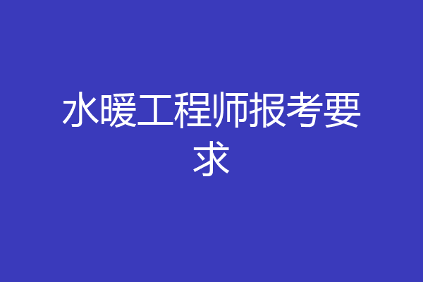 水暖工程师报考要求