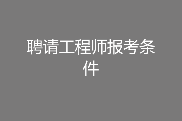 聘请工程师报考条件