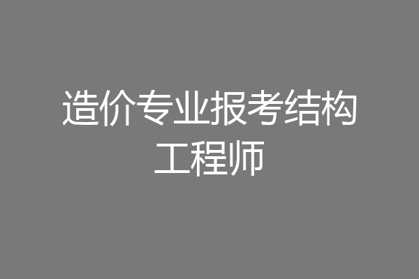 造价专业报考结构工程师