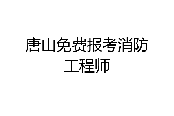 唐山免费报考消防工程师
