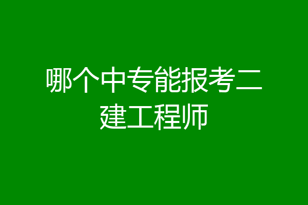 哪个中专能报考二建工程师