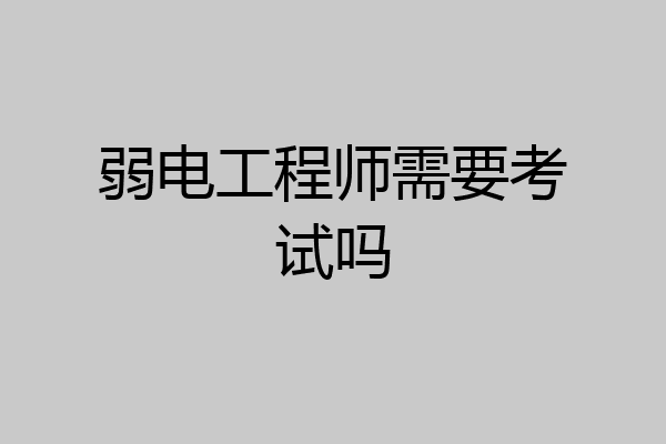弱电工程师需要考试吗