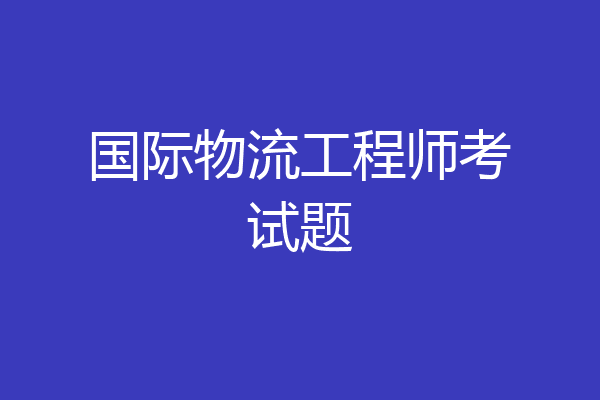 国际物流工程师考试题
