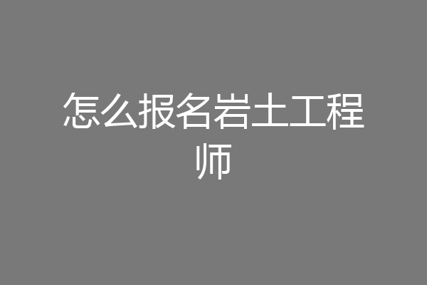 怎么报名岩土工程师