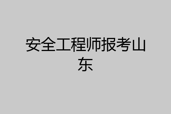 安全工程师报考山东