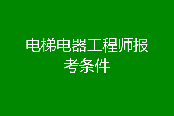 电梯电器工程师报考条件