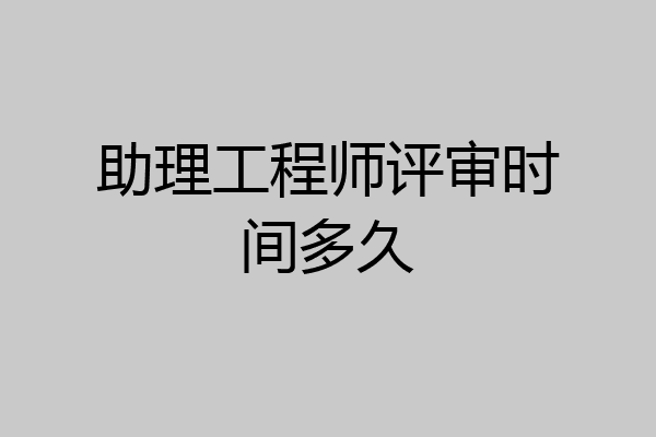助理工程师评审时间多久