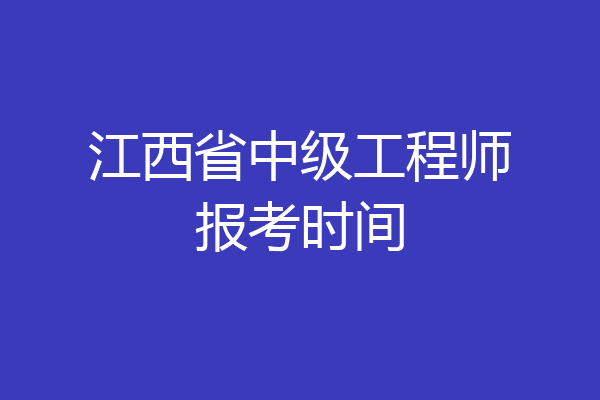 江西省中级工程师报考时间